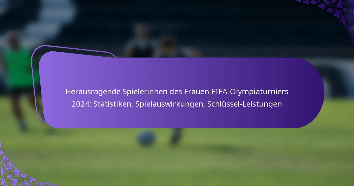 featured-image-herausragende-spielerinnen-des-frauen-fifa-olympiaturniers-224-statistiken-spielauswirkungen-schlussel-leistungen