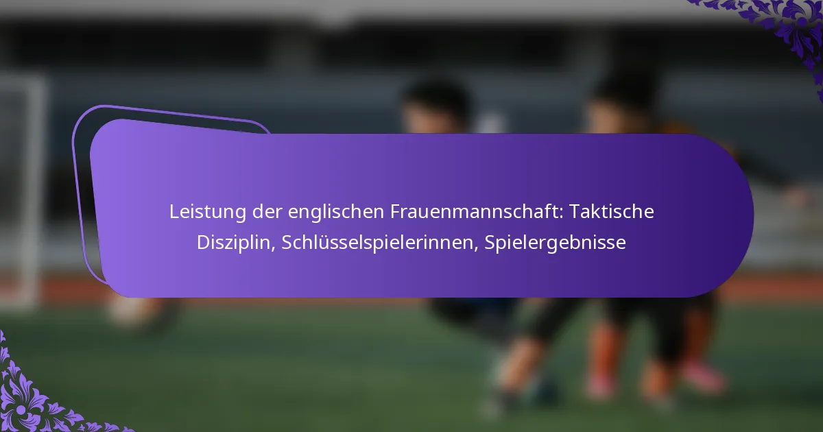 featured-image-leistung-der-englischen-frauenmannschaft-taktische-disziplin-schlusselspielerinnen-spielergebnisse