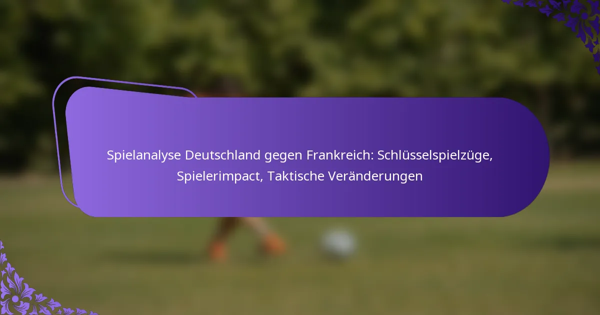 featured-image-spielanalyse-deutschland-gegen-frankreich-schlusselspielzuge-spielerimpact-taktische-veranderungen