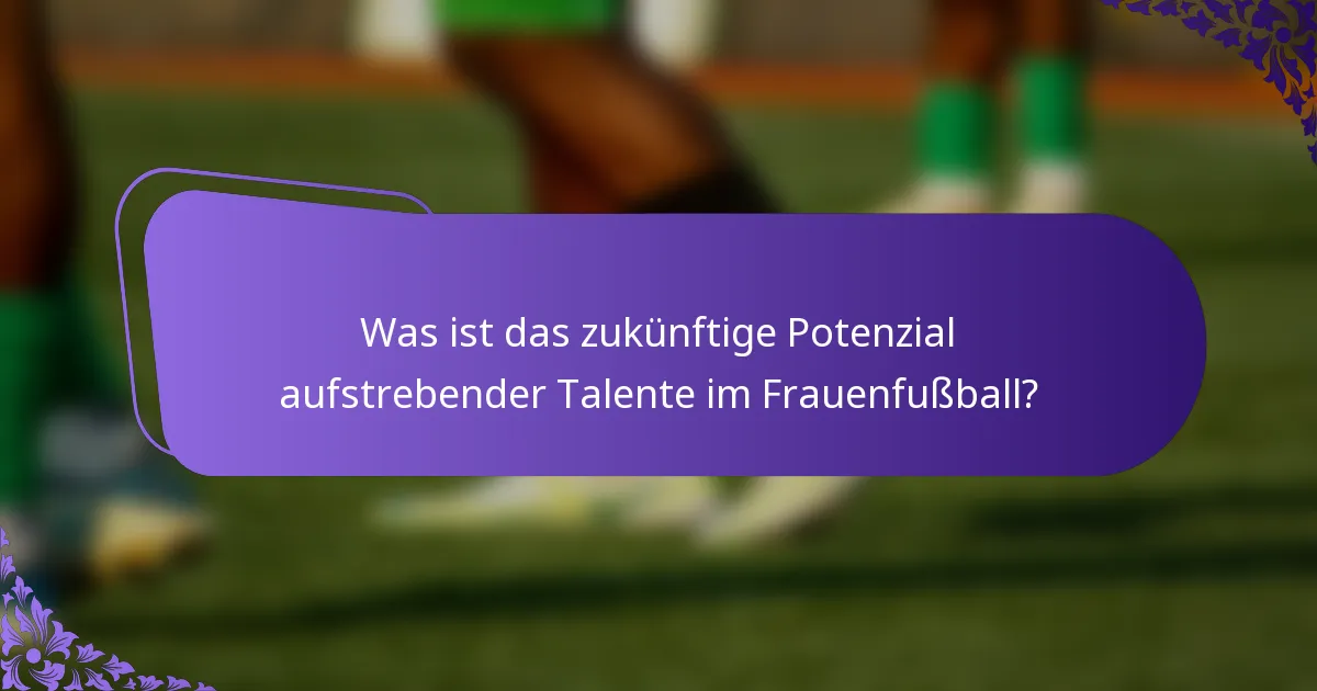 Was ist das zukünftige Potenzial aufstrebender Talente im Frauenfußball?