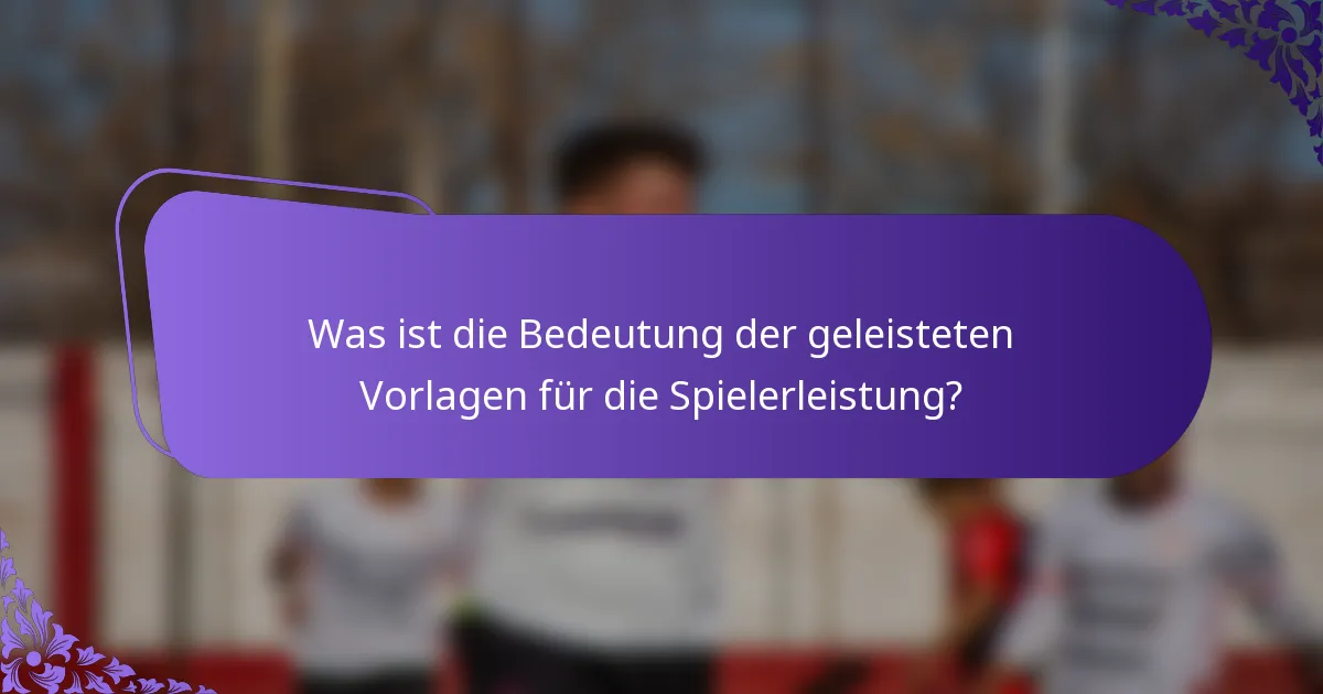 Was ist die Bedeutung der geleisteten Vorlagen für die Spielerleistung?