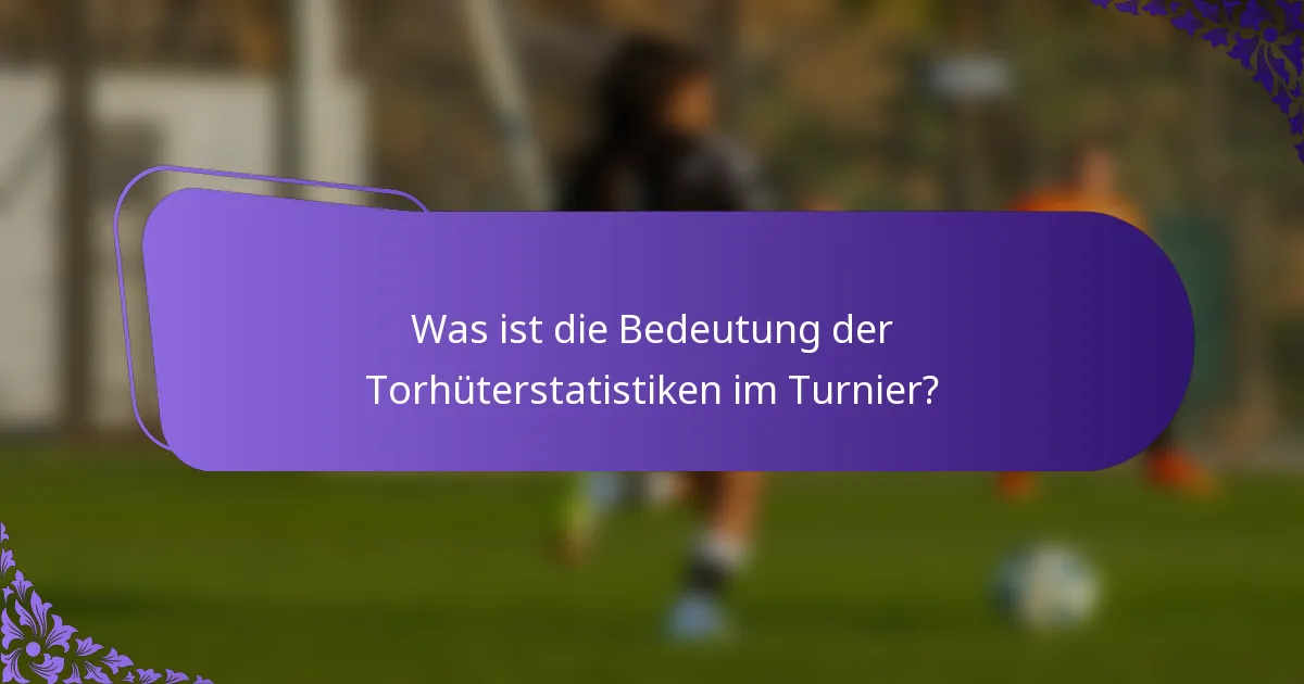Was ist die Bedeutung der Torhüterstatistiken im Turnier?
