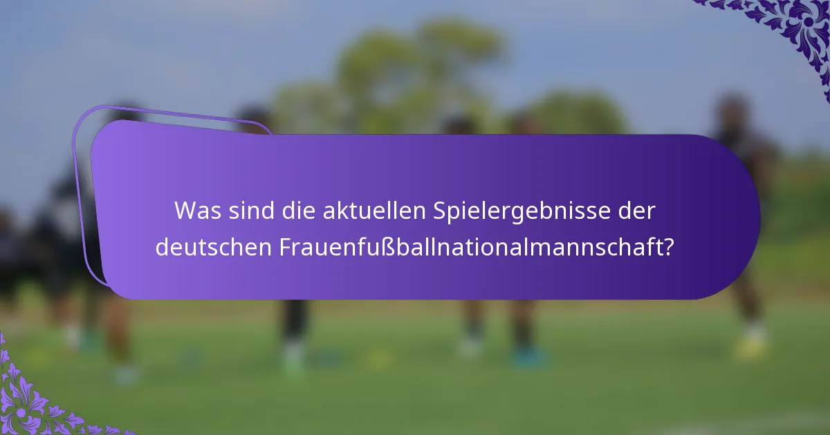 Was sind die aktuellen Spielergebnisse der deutschen Frauenfußballnationalmannschaft?