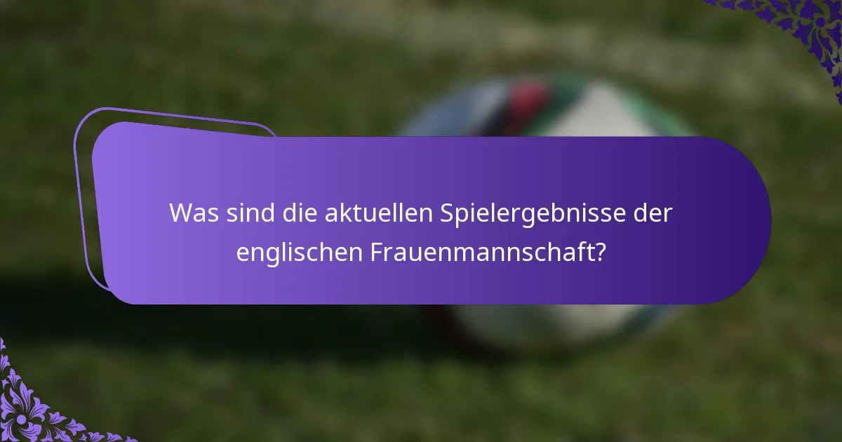 Was sind die aktuellen Spielergebnisse der englischen Frauenmannschaft?