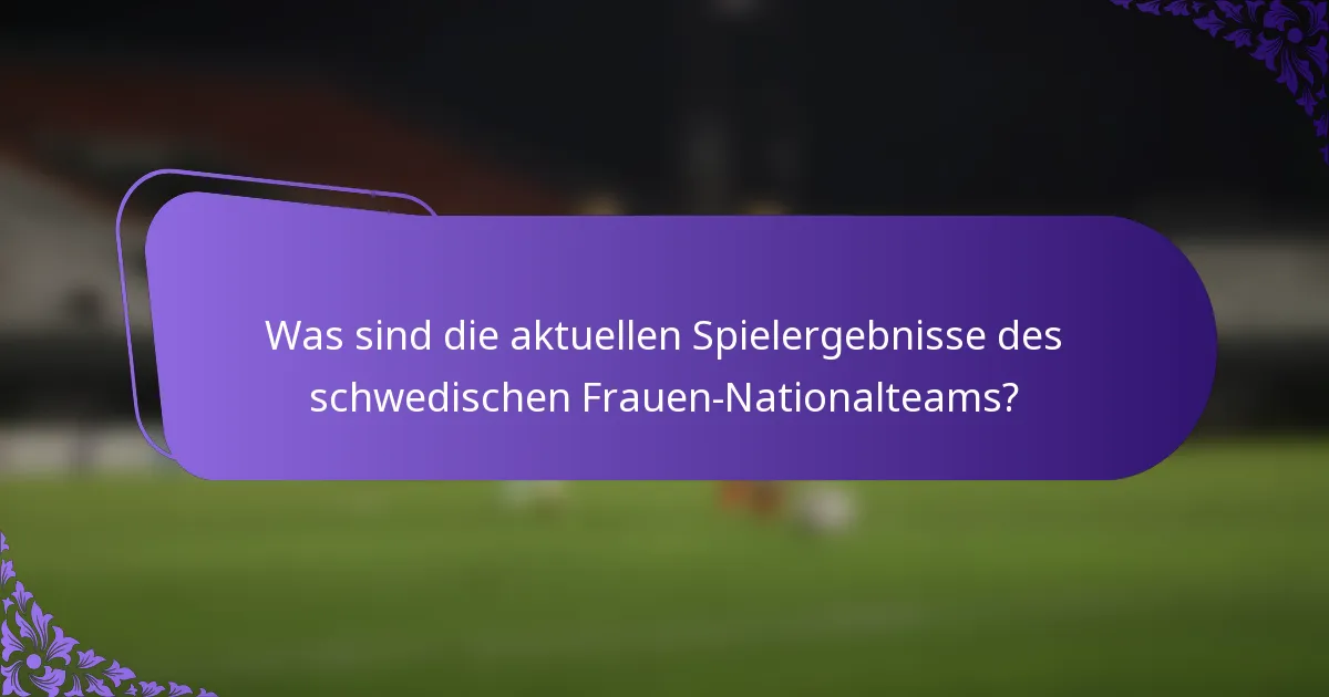 Was sind die aktuellen Spielergebnisse des schwedischen Frauen-Nationalteams?