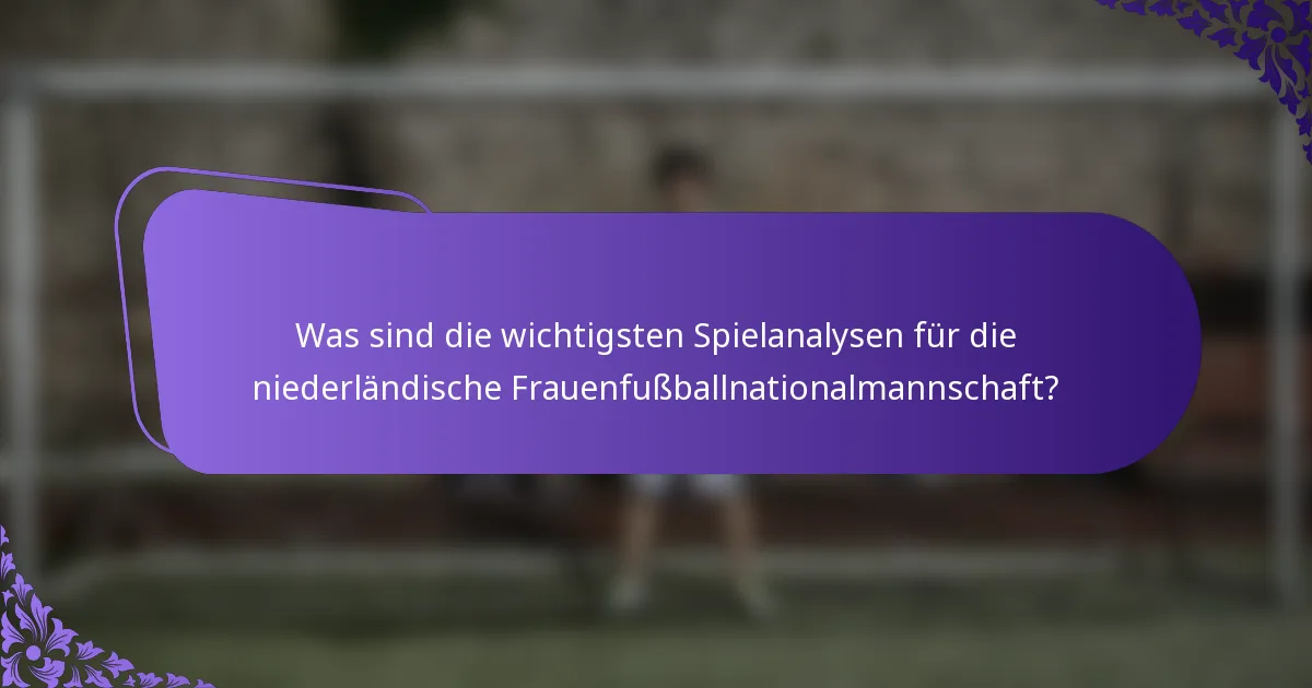 Was sind die wichtigsten Spielanalysen für die niederländische Frauenfußballnationalmannschaft?