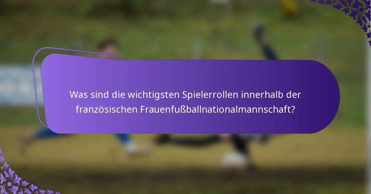 Was sind die wichtigsten Spielerrollen innerhalb der französischen Frauenfußballnationalmannschaft?