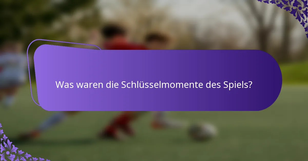 Was waren die Schlüsselmomente des Spiels?