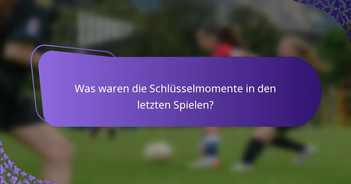 Was waren die Schlüsselmomente in den letzten Spielen?
