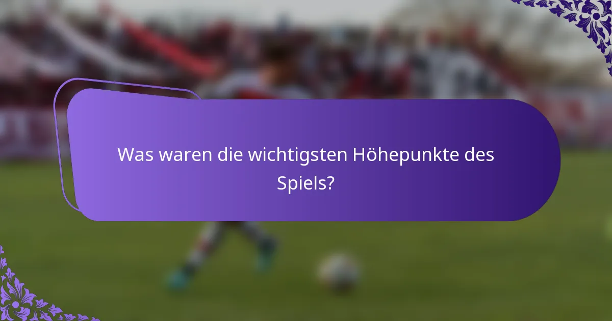 Was waren die wichtigsten Höhepunkte des Spiels?