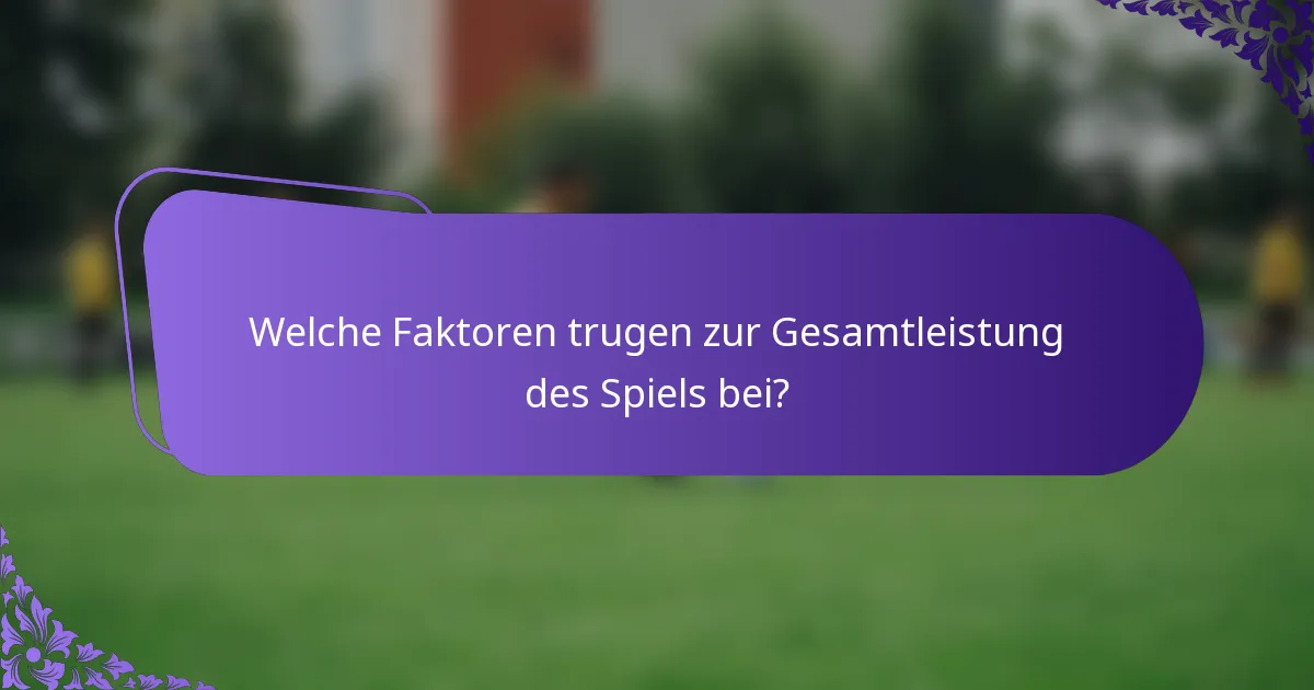 Welche Faktoren trugen zur Gesamtleistung des Spiels bei?