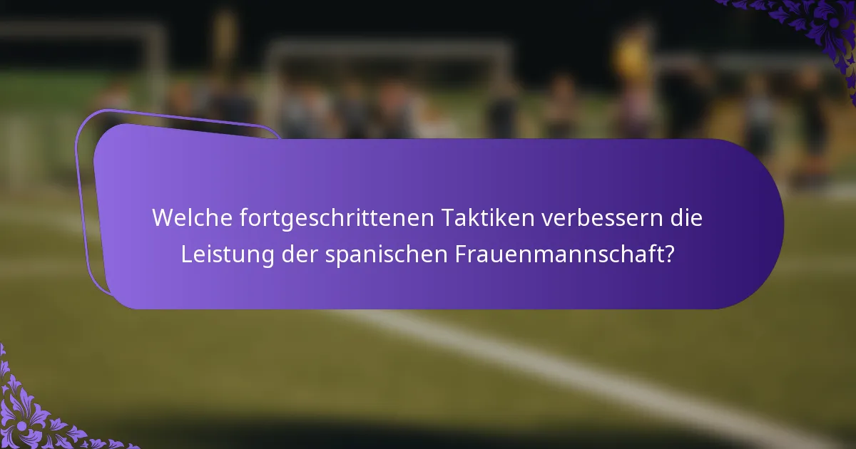 Welche fortgeschrittenen Taktiken verbessern die Leistung der spanischen Frauenmannschaft?