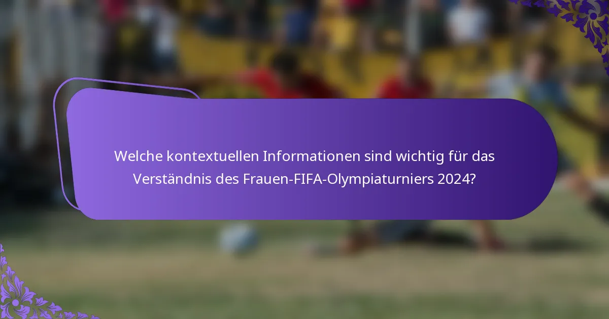Welche kontextuellen Informationen sind wichtig für das Verständnis des Frauen-FIFA-Olympiaturniers 2024?