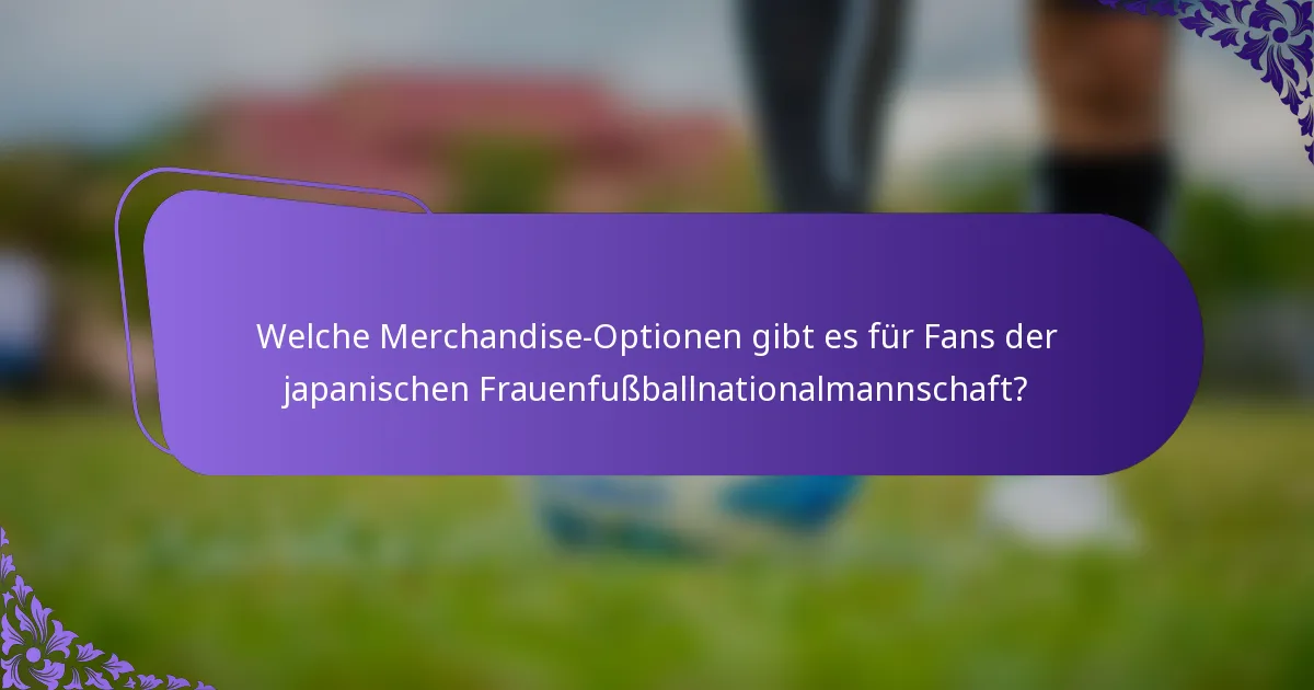 Welche Merchandise-Optionen gibt es für Fans der japanischen Frauenfußballnationalmannschaft?