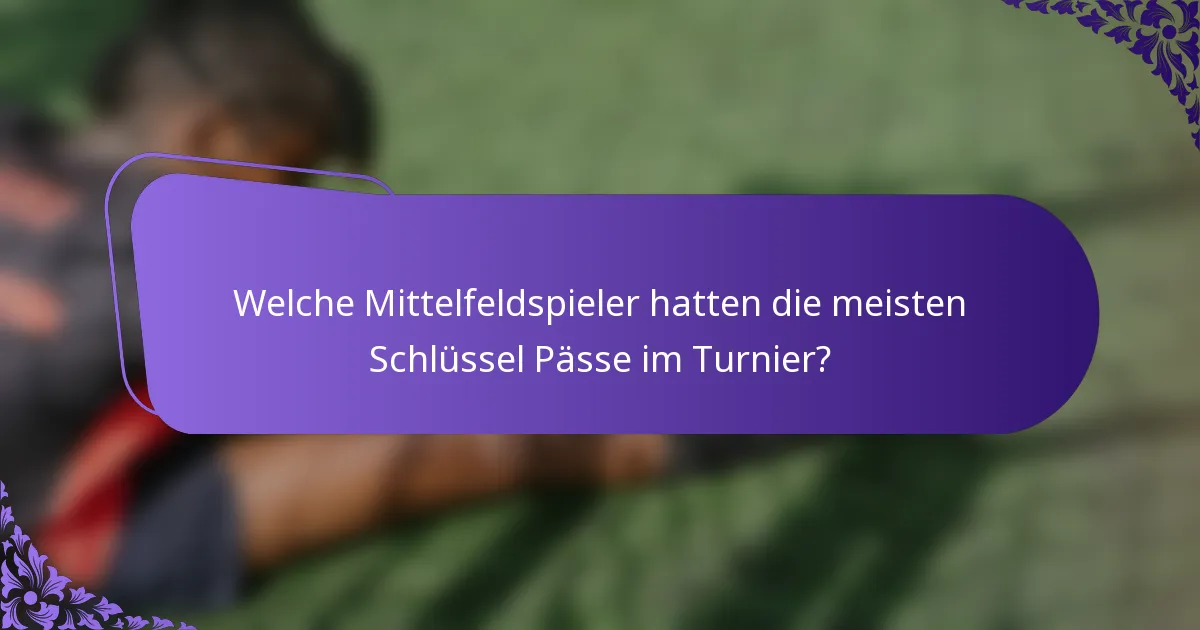 Welche Mittelfeldspieler hatten die meisten Schlüssel Pässe im Turnier?
