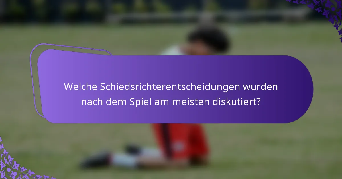 Welche Schiedsrichterentscheidungen wurden nach dem Spiel am meisten diskutiert?