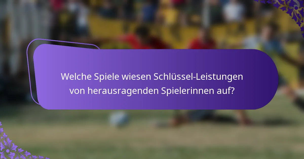 Welche Spiele wiesen Schlüssel-Leistungen von herausragenden Spielerinnen auf?