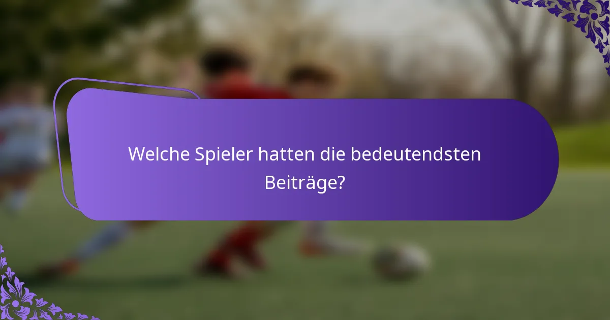 Welche Spieler hatten die bedeutendsten Beiträge?