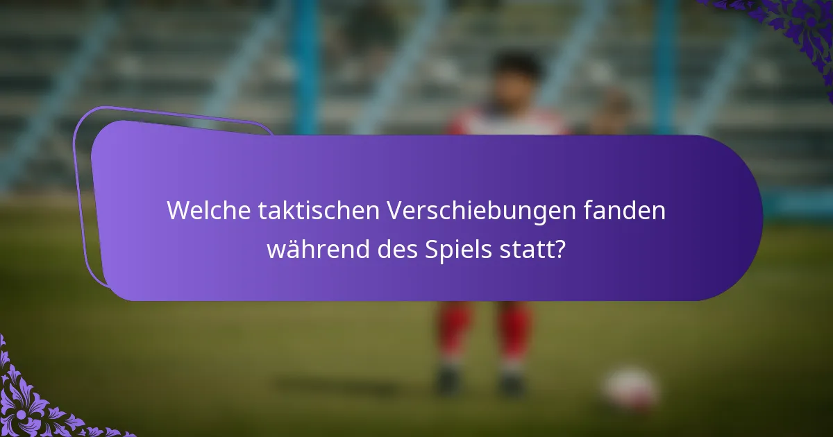 Welche taktischen Verschiebungen fanden während des Spiels statt?