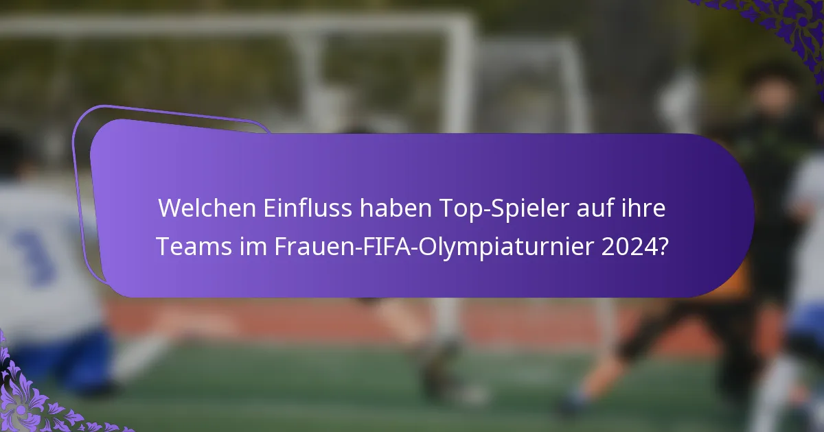 Welchen Einfluss haben Top-Spieler auf ihre Teams im Frauen-FIFA-Olympiaturnier 2024?