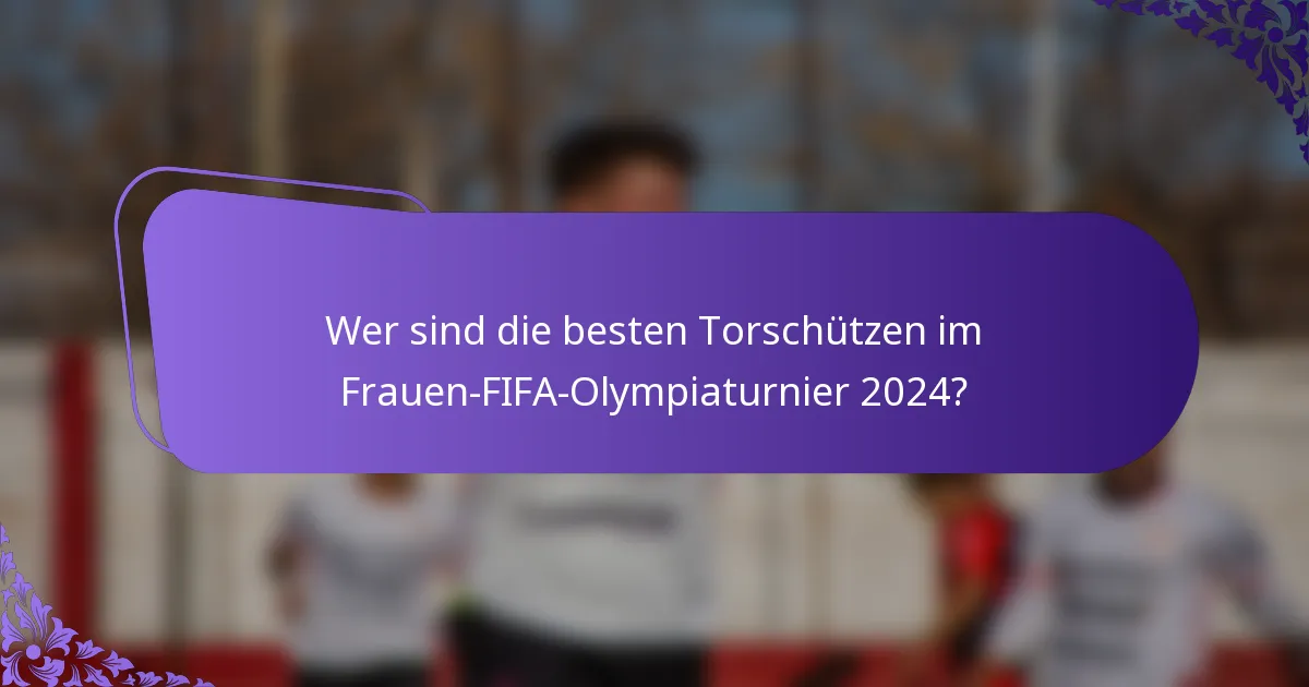 Wer sind die besten Torschützen im Frauen-FIFA-Olympiaturnier 2024?
