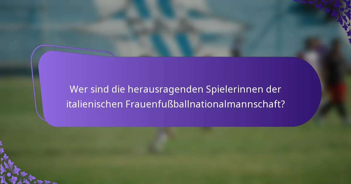 Wer sind die herausragenden Spielerinnen der italienischen Frauenfußballnationalmannschaft?