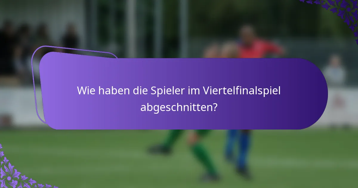 Wie haben die Spieler im Viertelfinalspiel abgeschnitten?