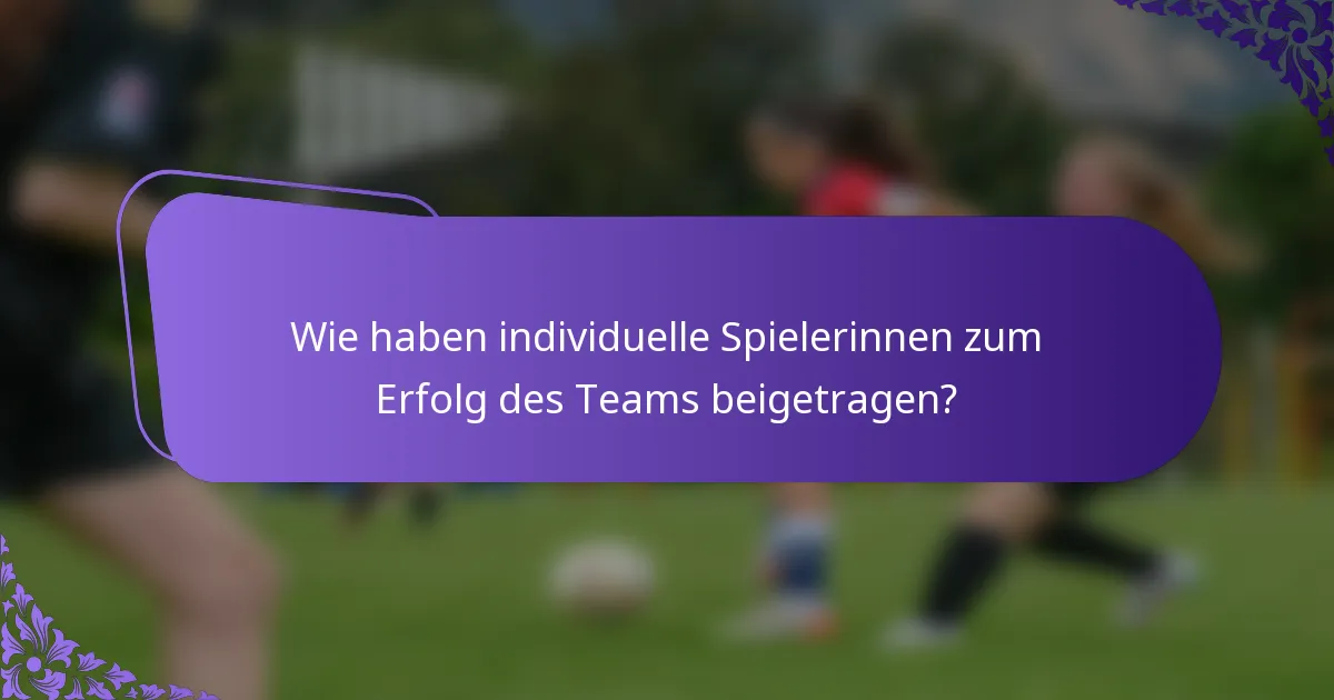 Wie haben individuelle Spielerinnen zum Erfolg des Teams beigetragen?