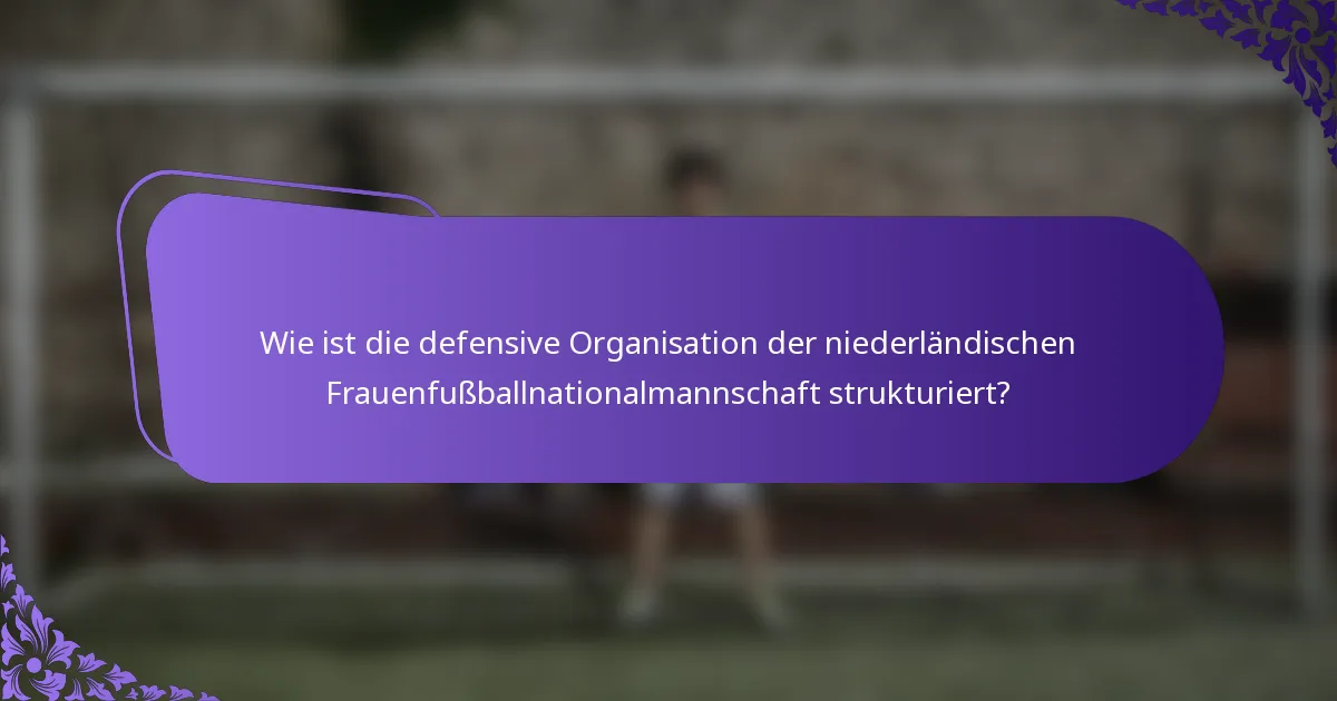 Wie ist die defensive Organisation der niederländischen Frauenfußballnationalmannschaft strukturiert?