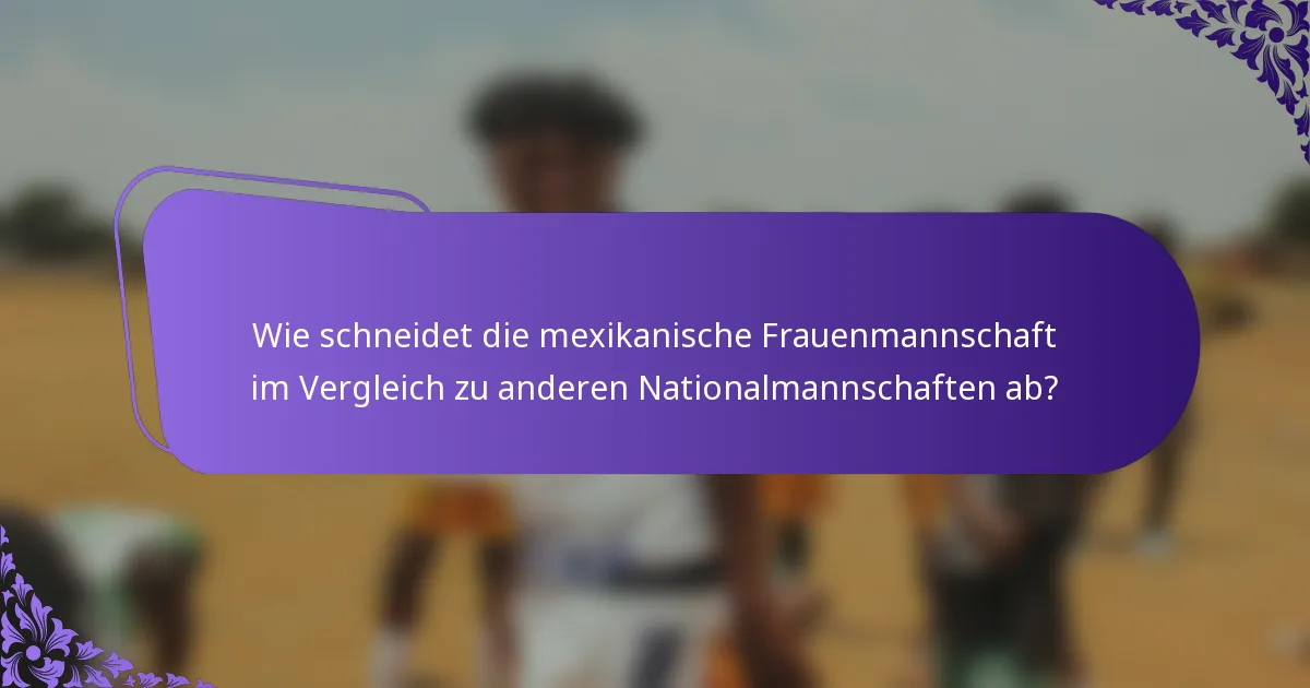 Wie schneidet die mexikanische Frauenmannschaft im Vergleich zu anderen Nationalmannschaften ab?