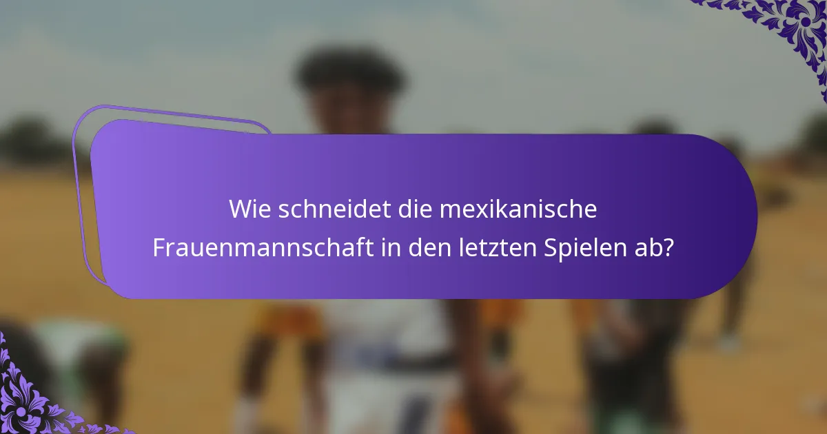 Wie schneidet die mexikanische Frauenmannschaft in den letzten Spielen ab?