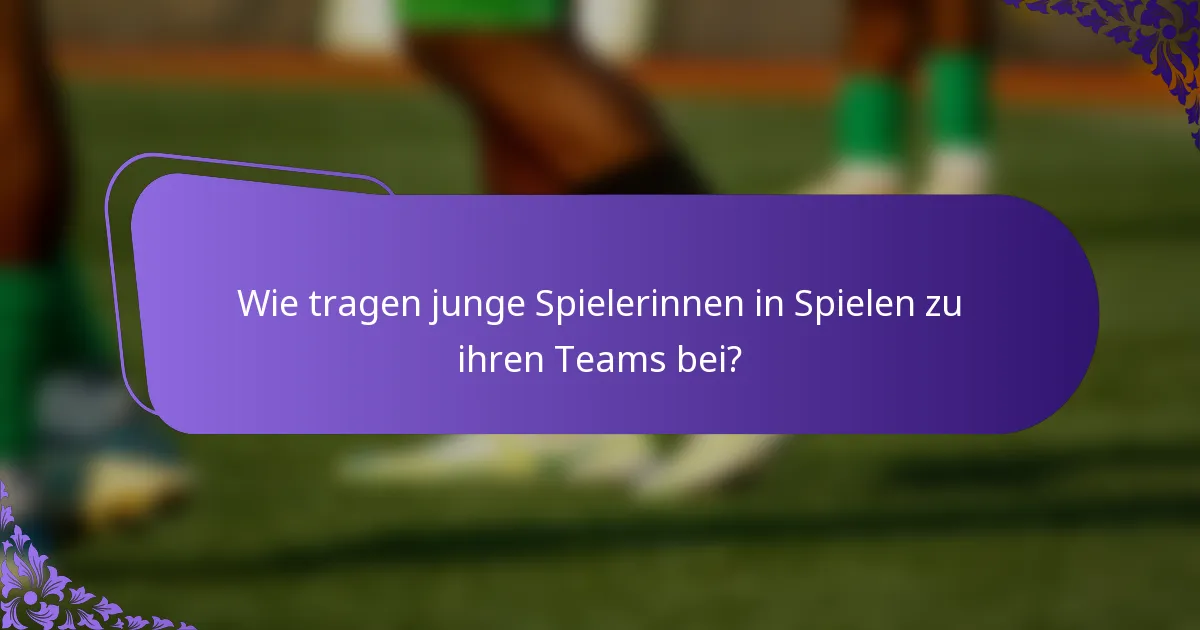 Wie tragen junge Spielerinnen in Spielen zu ihren Teams bei?