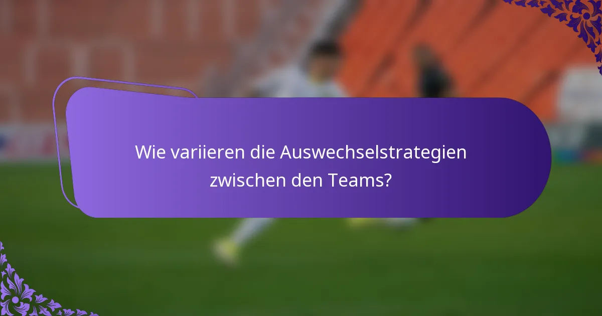 Wie variieren die Auswechselstrategien zwischen den Teams?