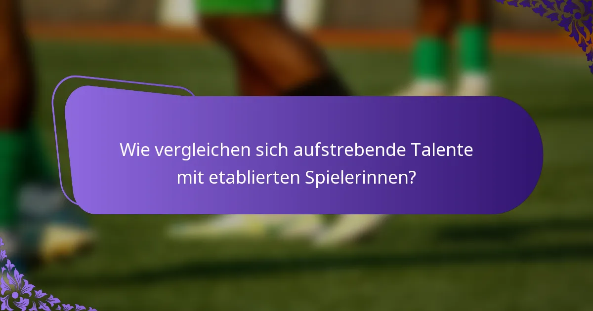 Wie vergleichen sich aufstrebende Talente mit etablierten Spielerinnen?