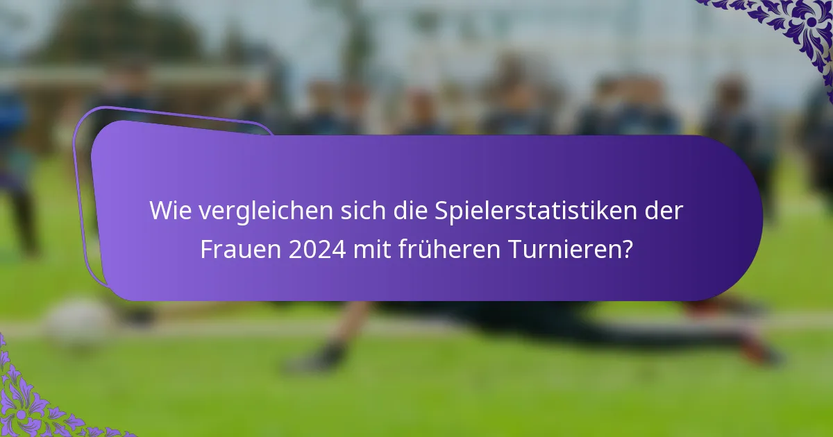 Wie vergleichen sich die Spielerstatistiken der Frauen 2024 mit früheren Turnieren?