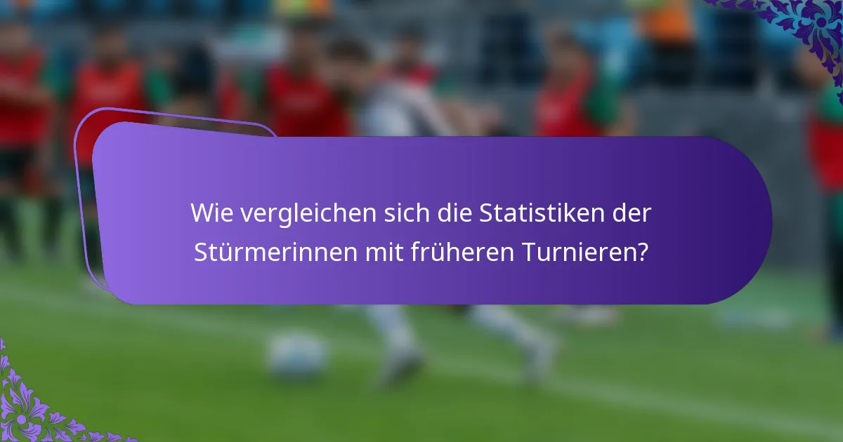 Wie vergleichen sich die Statistiken der Stürmerinnen mit früheren Turnieren?
