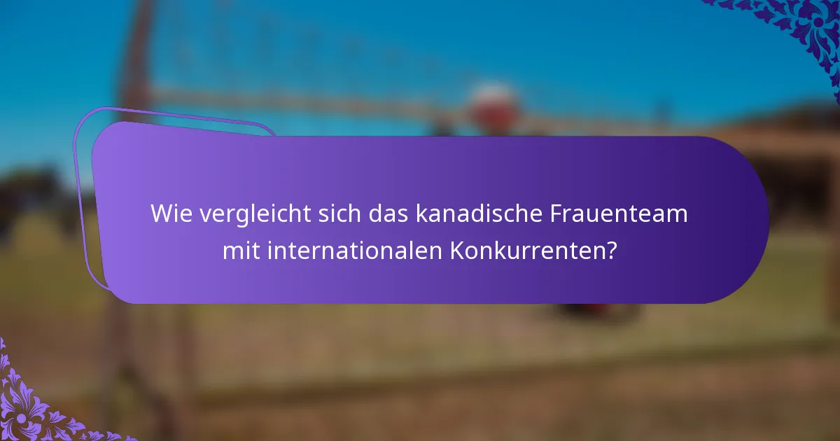 Wie vergleicht sich das kanadische Frauenteam mit internationalen Konkurrenten?