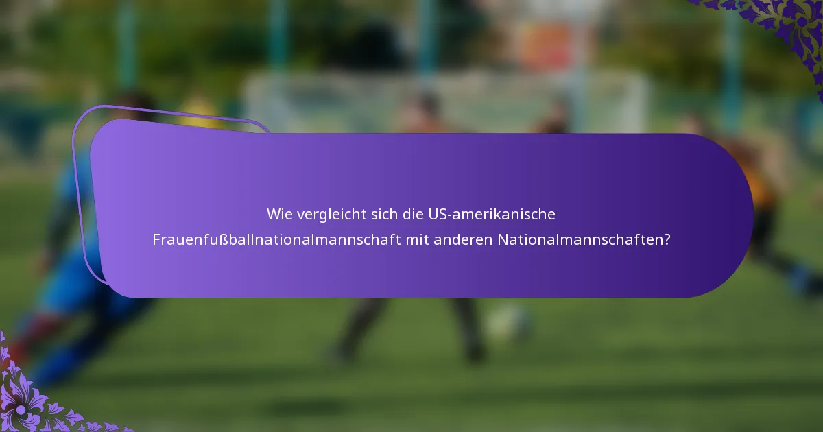 Wie vergleicht sich die US-amerikanische Frauenfußballnationalmannschaft mit anderen Nationalmannschaften?