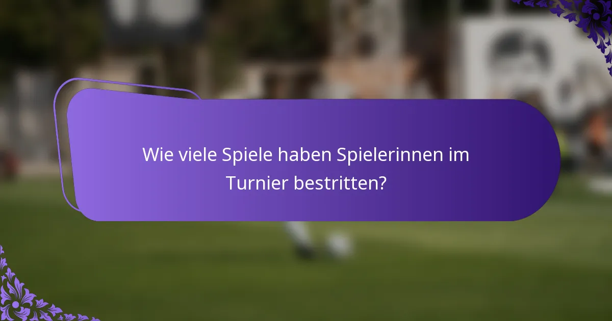 Wie viele Spiele haben Spielerinnen im Turnier bestritten?