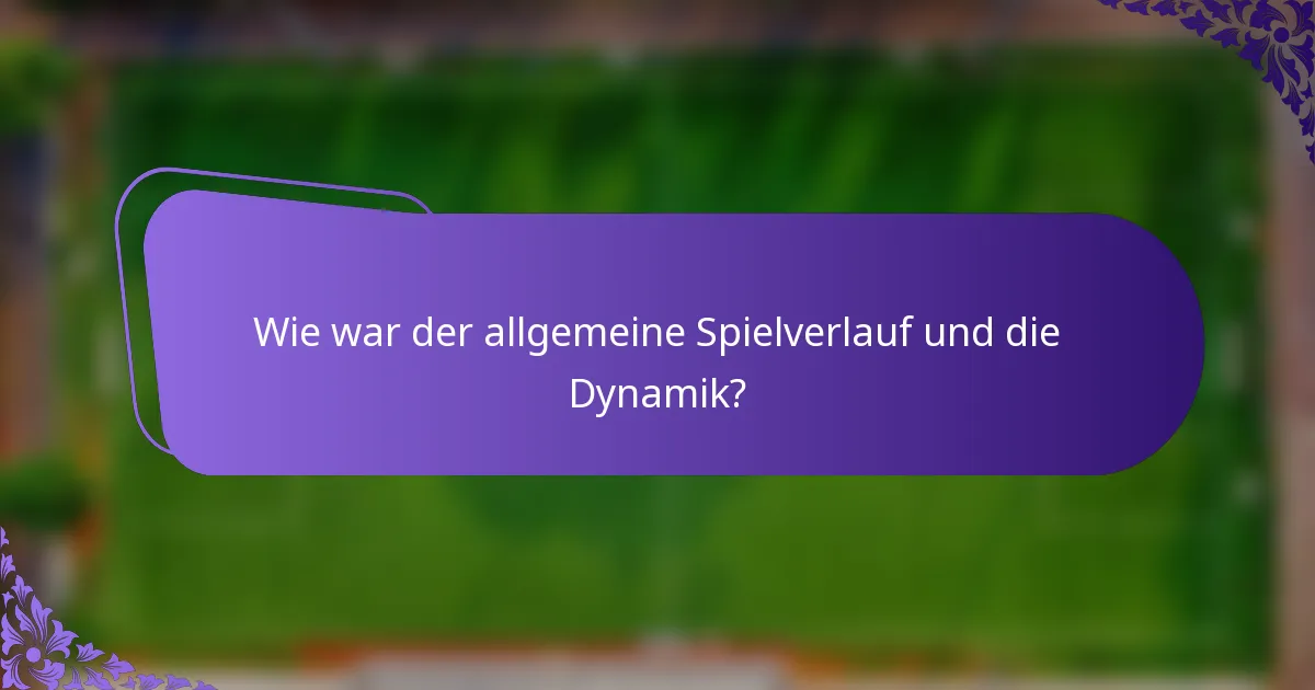 Wie war der allgemeine Spielverlauf und die Dynamik?