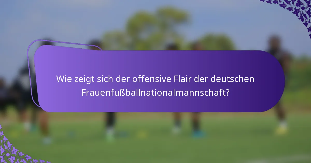 Wie zeigt sich der offensive Flair der deutschen Frauenfußballnationalmannschaft?